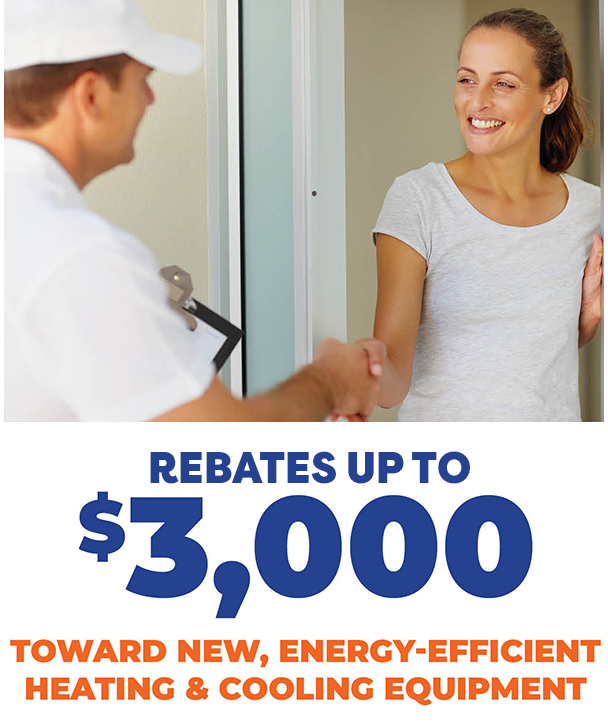 Rebates up to $3,000 - Toward New, Energy-Efficient Heating and Cooling Equipment