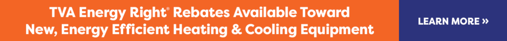 TVA Energy Right Rebates Available Toward New, Energy Efficient Heating & Cooling Equipment - Learn More